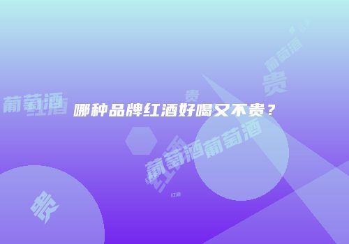 哪种品牌红酒好喝又不贵？