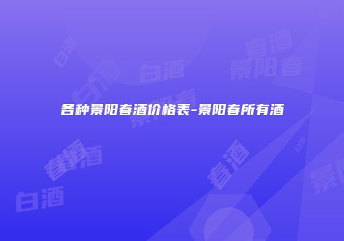 各种景阳春酒价格表-景阳春所有酒