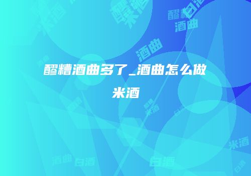 醪糟酒曲多了_酒曲怎么做米酒