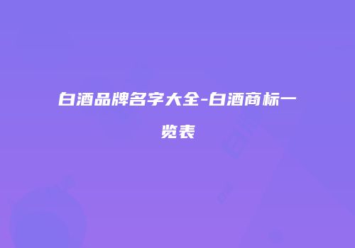白酒品牌名字大全-白酒商标一览表