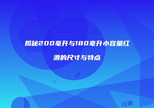 揭秘200毫升与180毫升小容量红酒的尺寸与特点