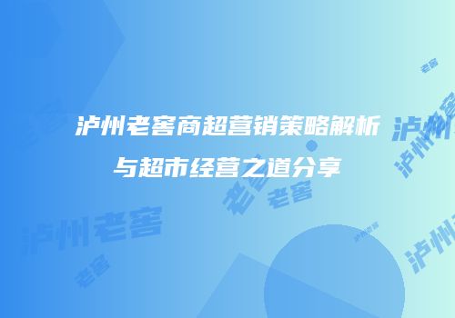 泸州老窖商超营销策略解析与超市经营之道分享