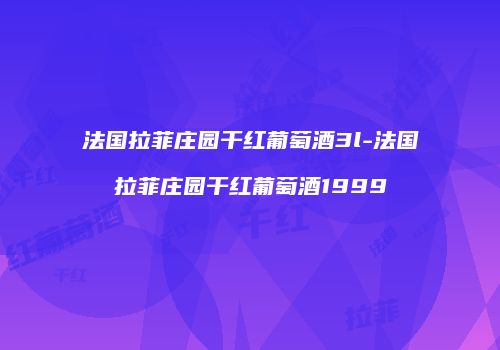法国拉菲庄园干红葡萄酒3l-法国拉菲庄园干红葡萄酒1999