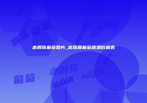 赤霞珠葡萄图片_赤珠霞葡萄露酒价格表