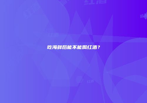 吃海鲜后能不能喝红酒？