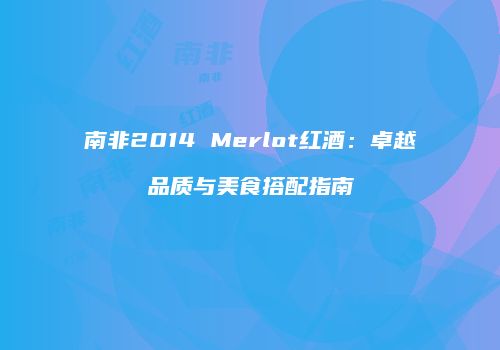 南非2014 Merlot红酒：卓越品质与美食搭配指南