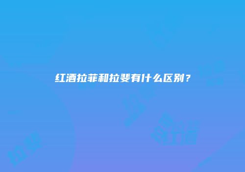 红酒拉菲和拉斐有什么区别？