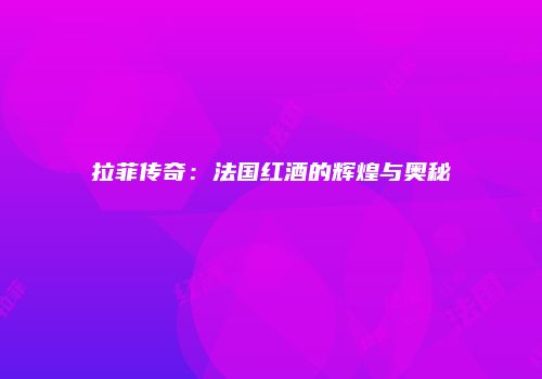 拉菲传奇：法国红酒的辉煌与奥秘
