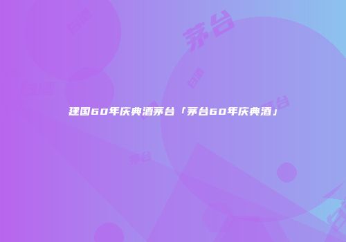 建国60年庆典酒茅台「茅台60年庆典酒」