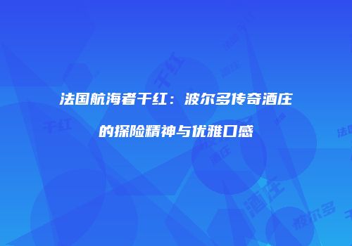 法国航海者干红：波尔多传奇酒庄的探险精神与优雅口感