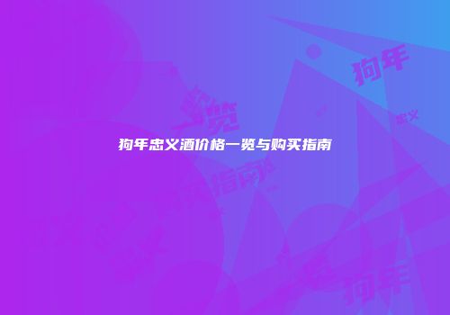 狗年忠义酒价格一览与购买指南