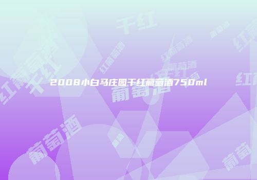 2008小白马庄园干红葡萄酒750ml