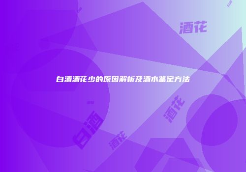 白酒酒花少的原因解析及酒水鉴定方法