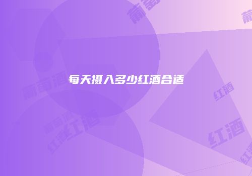 每天摄入多少红酒合适