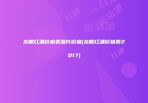 龙船红酒价格表图片价格(龙船红酒价格表2017)