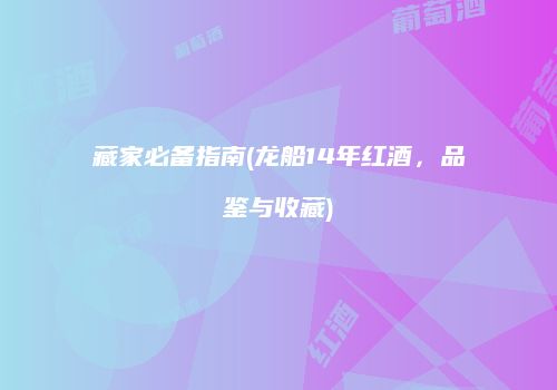 藏家必备指南(龙船14年红酒，品鉴与收藏)