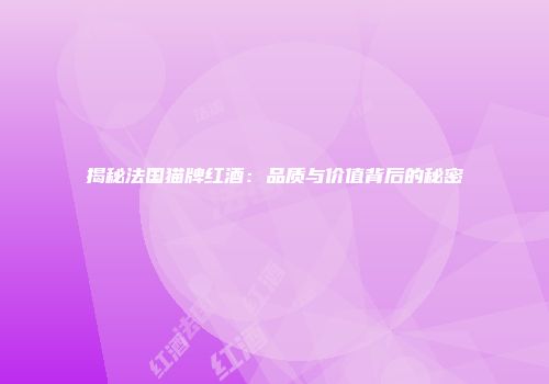 揭秘法国猫牌红酒：品质与价值背后的秘密