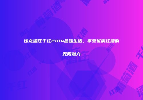 沙龙酒庄干红2014品味生活，享受优质红酒的无限魅力