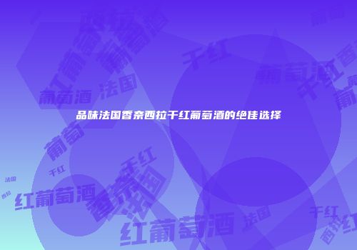 品味法国香奈西拉干红葡萄酒的绝佳选择