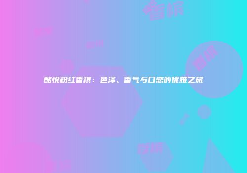 酩悦粉红香槟：色泽、香气与口感的优雅之旅