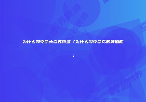 为什么叫夺命大乌苏啤酒「为什么叫夺命乌苏啤酒呢」