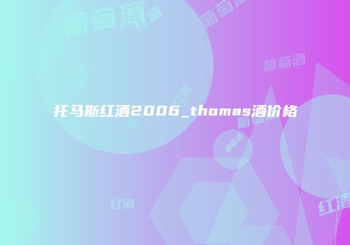 托马斯红酒2006_thomas酒价格