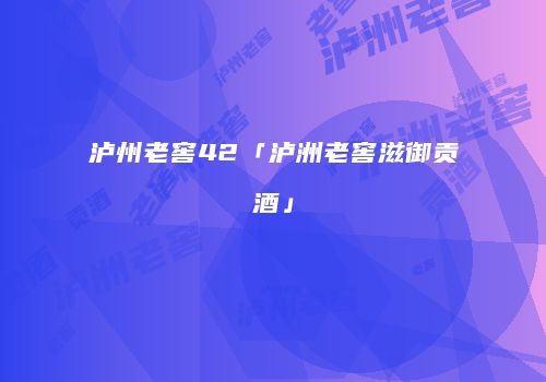 泸州老窖42「泸洲老窖滋御贡酒」