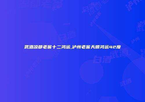 武酒凉都老窖十二鸿运,泸州老窖天顺鸿运42度