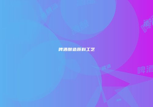 啤酒酿造原料工艺