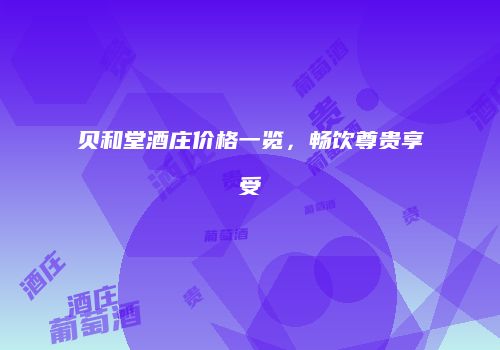 贝和堂酒庄价格一览，畅饮尊贵享受