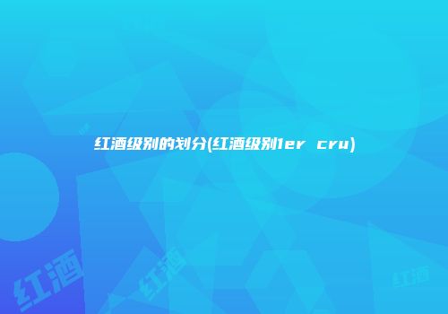 红酒级别的划分(红酒级别1er cru)