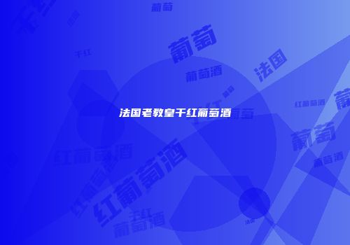 法国老教皇干红葡萄酒