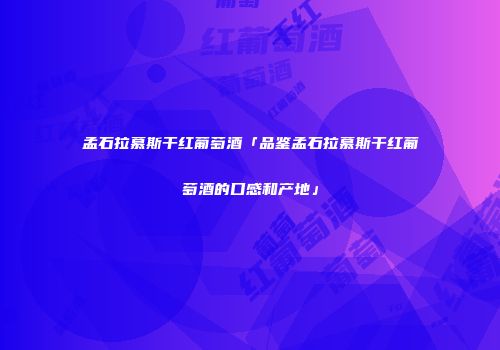 孟石拉慕斯干红葡萄酒「品鉴孟石拉慕斯干红葡萄酒的口感和产地」