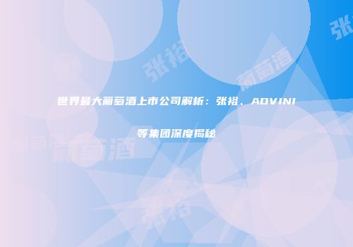 世界最大葡萄酒上市公司解析：张裕、ADVINI等集团深度揭秘