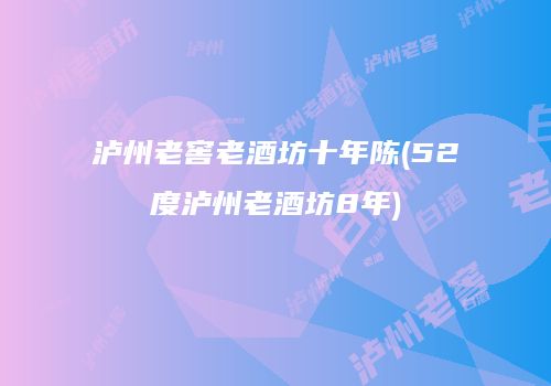 泸州老窖老酒坊十年陈(52度泸州老酒坊8年)