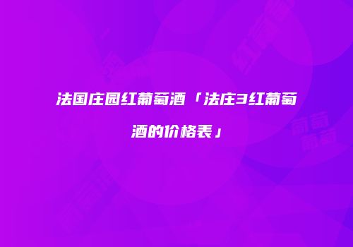 法国庄园红葡萄酒「法庄3红葡萄酒的价格表」