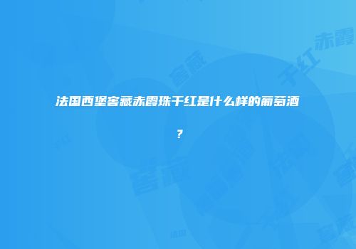 法国西堡窖藏赤霞珠干红是什么样的葡萄酒？
