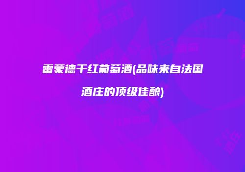 雷蒙德干红葡萄酒(品味来自法国酒庄的顶级佳酿)