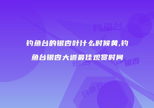 钓鱼台的银杏叶什么时候黄,钓鱼台银杏大道最佳观赏时间