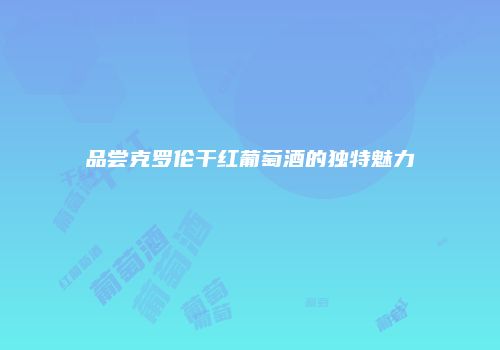 品尝克罗伦干红葡萄酒的独特魅力