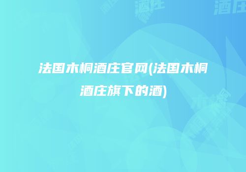 法国木桐酒庄官网(法国木桐酒庄旗下的酒)