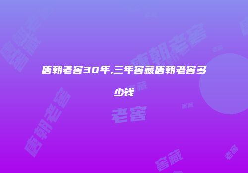 唐朝老窖30年,三年窖藏唐朝老窖多少钱