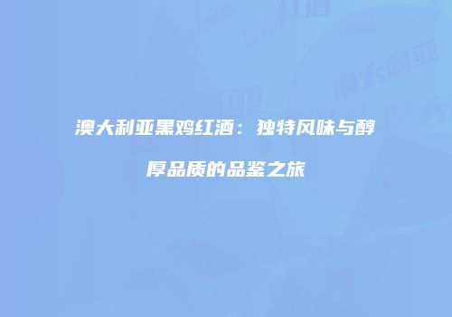 澳大利亚黑鸡红酒：独特风味与醇厚品质的品鉴之旅