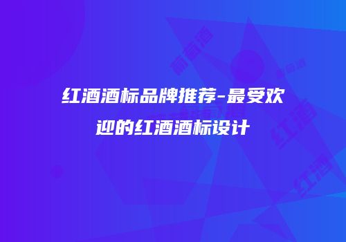 红酒酒标品牌推荐-最受欢迎的红酒酒标设计