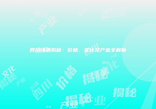 四川缘酒揭秘：价格、文化及产业全解析