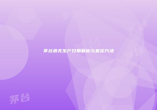 茅台酒无生产日期解析与鉴定方法