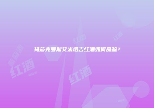 玛莎克罗斯艾米塔吉红酒如何品鉴？