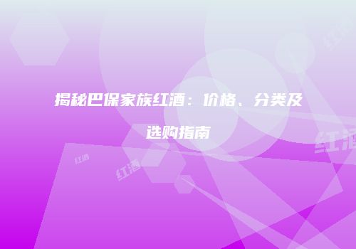 揭秘巴保家族红酒：价格、分类及选购指南