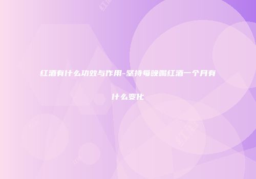 红酒有什么功效与作用-坚持每晚喝红酒一个月有什么变化