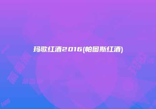 玛歌红酒2016(帕图斯红酒)